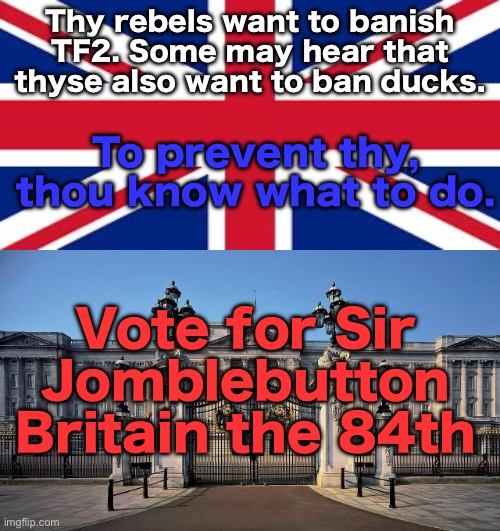 Thy rebels want to banish TF2. Some may hear that thyse also want to ban ducks. To prevent thy, thou know what to do. Vote for Sir Jomblebutton Britain the 84th | image tagged in british flag | made w/ Imgflip meme maker