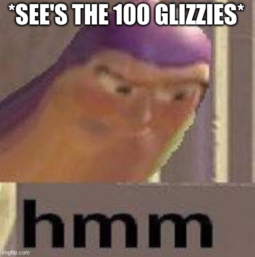 Hmmmm | *SEE'S THE 100 GLIZZIES* | image tagged in hmmmm | made w/ Imgflip meme maker