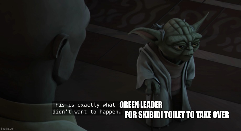 master yoda | GREEN LEADER; FOR SKIBIDI TOILET TO TAKE OVER | image tagged in master yoda | made w/ Imgflip meme maker