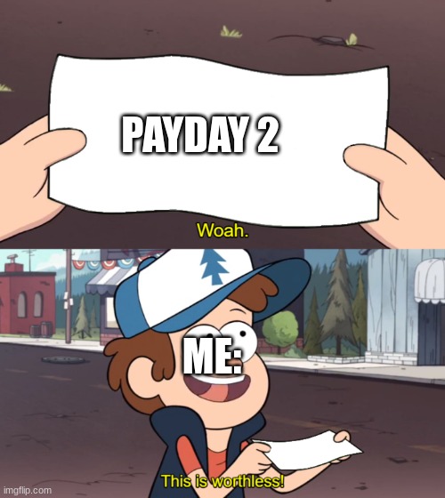 idk | PAYDAY 2; ME: | image tagged in this is worthless | made w/ Imgflip meme maker