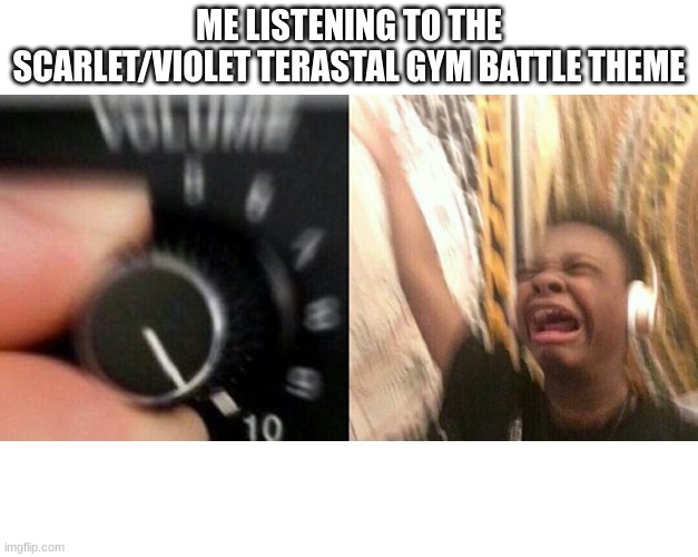 this song honestly got stuck in my head for months | ME LISTENING TO THE SCARLET/VIOLET TERASTAL GYM BATTLE THEME | image tagged in loud music,pokemon | made w/ Imgflip meme maker