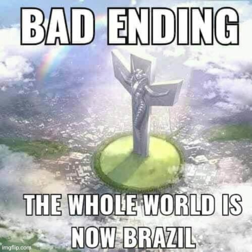 Bad ending the whole world is now Brazil | image tagged in bad ending the whole world is now brazil | made w/ Imgflip meme maker