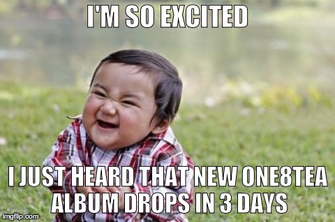 Evil Toddler Meme | I'M SO EXCITED I JUST HEARD THAT NEW ONE8TEA ALBUM DROPS IN 3 DAYS | image tagged in memes,evil toddler | made w/ Imgflip meme maker