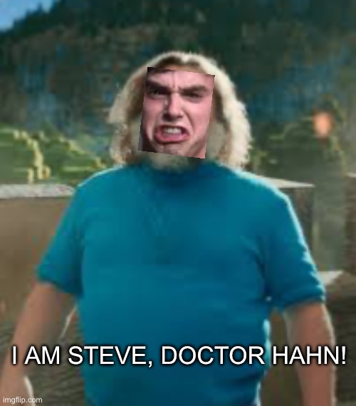 . | I AM STEVE, DOCTOR HAHN! | image tagged in i am steve | made w/ Imgflip meme maker