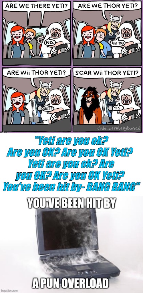 A pun overload! | "Yeti are you ok? Are you OK? Are you OK Yeti? 
Yeti are you ok? Are you OK? Are you OK Yeti? 
You've been hit by- BANG BANG" | image tagged in blank white template | made w/ Imgflip meme maker