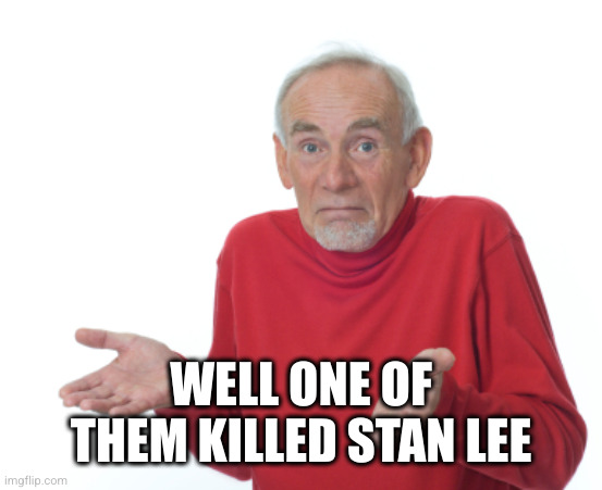 Guess I'll die  | WELL ONE OF THEM KILLED STAN LEE | image tagged in guess i'll die | made w/ Imgflip meme maker