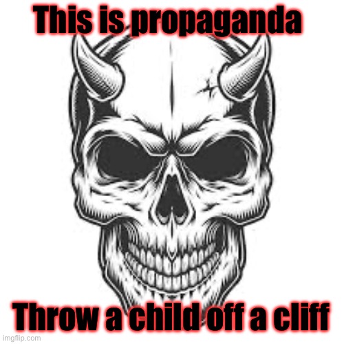 Crack Skull Announcement | This is propaganda; Throw a child off a cliff | image tagged in crack skull announcement | made w/ Imgflip meme maker