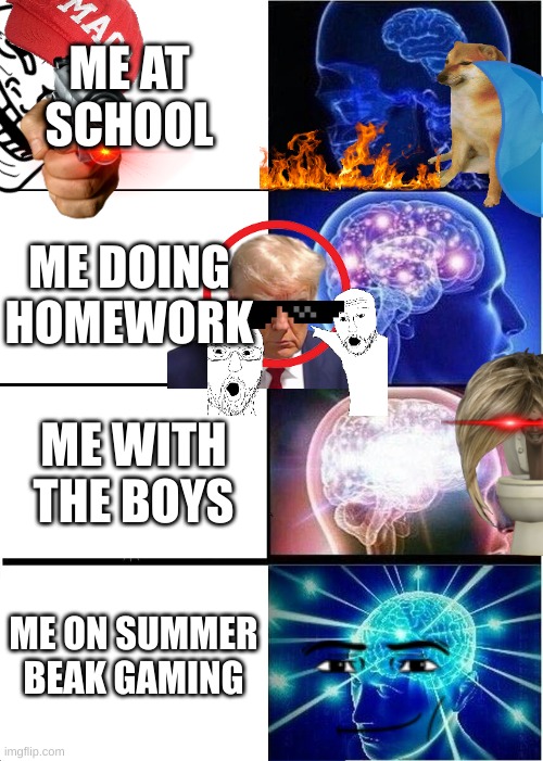 W mindset | ME AT SCHOOL; ME DOING HOMEWORK; ME WITH THE BOYS; ME ON SUMMER BEAK GAMING | image tagged in memes,expanding brain | made w/ Imgflip meme maker