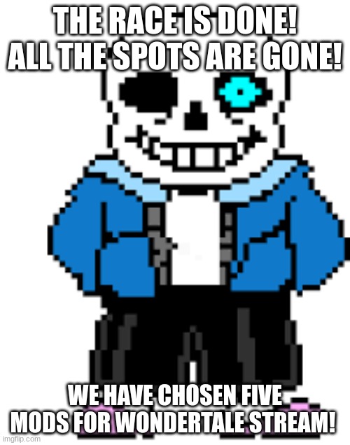 Welcome to Wondertale!! | THE RACE IS DONE! ALL THE SPOTS ARE GONE! WE HAVE CHOSEN FIVE MODS FOR WONDERTALE STREAM! | image tagged in sans,done | made w/ Imgflip meme maker