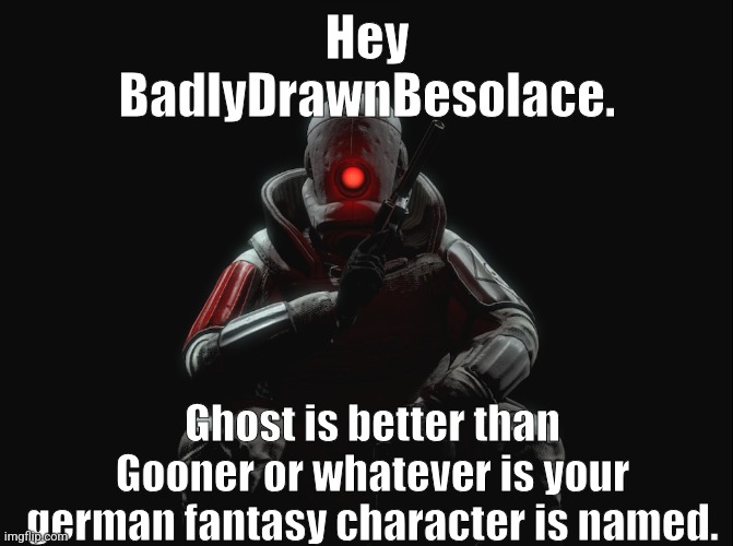 Hey BadlyDrawnBesolace. Ghost is better than Gooner or whatever is your german fantasy character is named. | made w/ Imgflip meme maker