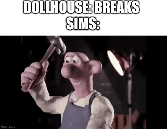 DOLLHOUSE: BREAKS; SIMS: | image tagged in blank white template,wallace hammering | made w/ Imgflip meme maker