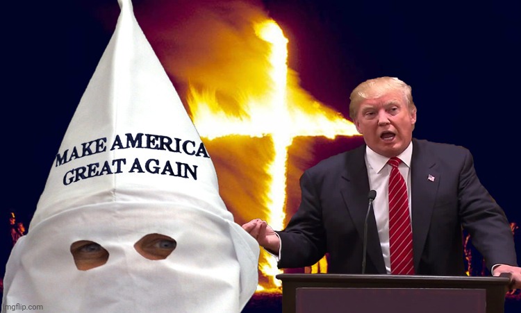 Trump kkk  | image tagged in trump kkk | made w/ Imgflip meme maker