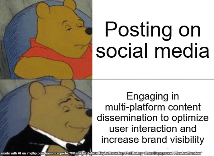 Tuxedo Winnie The Pooh Meme | Posting on social media; Engaging in multi-platform content dissemination to optimize user interaction and increase brand visibility | image tagged in memes,tuxedo winnie the pooh | made w/ Imgflip meme maker