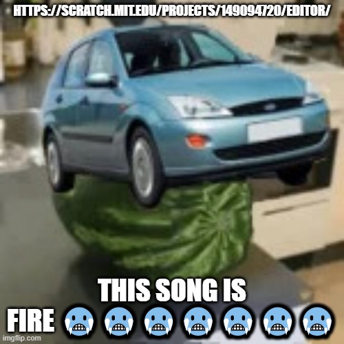 FocusMelon | HTTPS://SCRATCH.MIT.EDU/PROJECTS/149094720/EDITOR/; THIS SONG IS FIRE 🥶🥶🥶🥶🥶🥶🥶 | image tagged in focusmelon | made w/ Imgflip meme maker