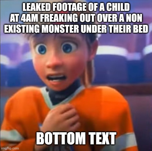 Riley anxiety attack | LEAKED FOOTAGE OF A CHILD AT 4AM FREAKING OUT OVER A NON EXISTING MONSTER UNDER THEIR BED; BOTTOM TEXT | image tagged in riley anxiety attack | made w/ Imgflip meme maker