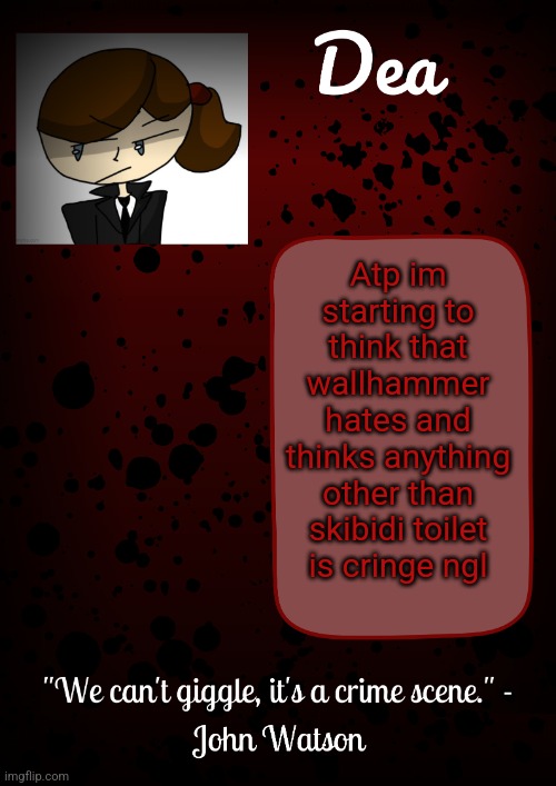 Dea temp | Atp im starting to think that wallhammer hates and thinks anything other than skibidi toilet is cringe ngl | image tagged in dea temp | made w/ Imgflip meme maker