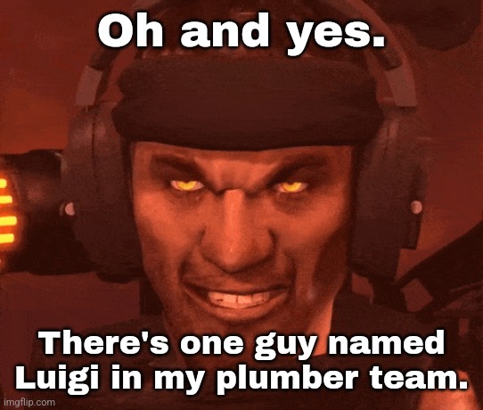 It's real. | Oh and yes. There's one guy named Luigi in my plumber team. | made w/ Imgflip meme maker