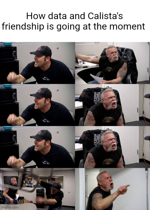 American Chopper Extended | How data and Calista's friendship is going at the moment | image tagged in american chopper extended | made w/ Imgflip meme maker