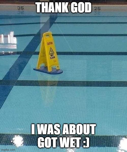 There is some good in this world :) | THANK GOD; I WAS ABOUT GOT WET :) | image tagged in caution wet floor,pool,wet,nah thats crazy | made w/ Imgflip meme maker