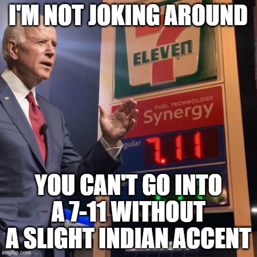 Biden 7-11 | I'M NOT JOKING AROUND YOU CAN'T GO INTO A 7-11 WITHOUT A SLIGHT INDIAN ACCENT | image tagged in biden 7-11 | made w/ Imgflip meme maker