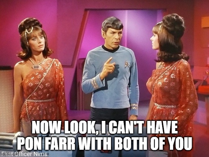 Spock No Threesome | NOW LOOK, I CAN'T HAVE PON FARR WITH BOTH OF YOU | image tagged in star trek | made w/ Imgflip meme maker