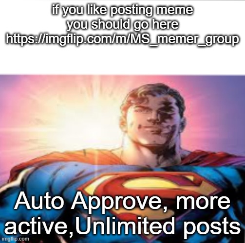 Please do it bro | if you like posting meme you should go here https://imgflip.com/m/MS_memer_group; Auto Approve, more active,Unlimited posts | image tagged in superman starman meme | made w/ Imgflip meme maker