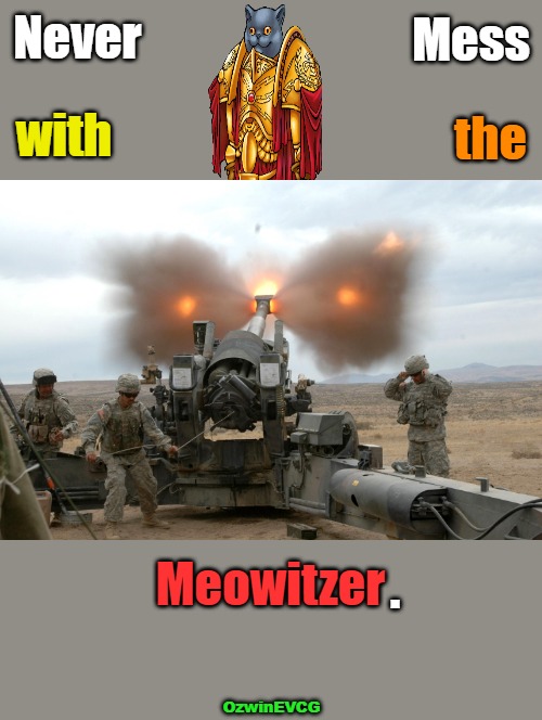 Colonel General Kitten PSA | Mess; Never; with; the; Meowitzer; . OzwinEVCG | image tagged in howitzer blast,memes,funny,cats,public service announcement,the meowitzer | made w/ Imgflip meme maker