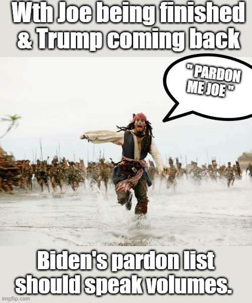 i | Wth Joe being finished & Trump coming back; " PARDON ME JOE "; Biden's pardon list should speak volumes. | image tagged in memes,jack sparrow being chased | made w/ Imgflip meme maker