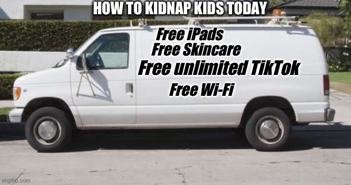 This sums up gen alpha…I think… | HOW TO KIDNAP KIDS TODAY; Free iPads; Free Skincare; Free unlimited TikTok; Free Wi-Fi | image tagged in big white van,gen alpha | made w/ Imgflip meme maker