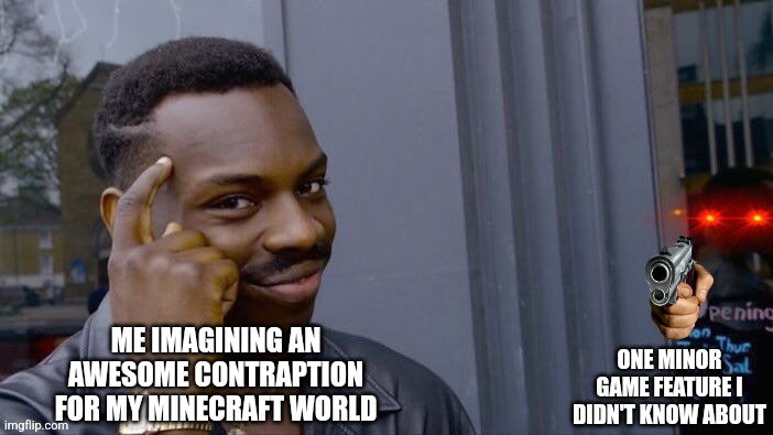 It sucks. | ONE MINOR GAME FEATURE I DIDN'T KNOW ABOUT; ME IMAGINING AN AWESOME CONTRAPTION FOR MY MINECRAFT WORLD | image tagged in plan gone wrong | made w/ Imgflip meme maker