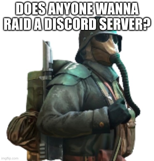 krieger | DOES ANYONE WANNA RAID A DISCORD SERVER? | image tagged in krieger | made w/ Imgflip meme maker