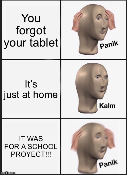 Panik Kalm Panik Meme | You forgot your tablet; It’s just at home; IT WAS FOR A SCHOOL PROJECT!!! | image tagged in memes,panik kalm panik | made w/ Imgflip meme maker