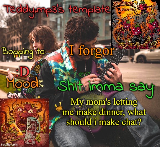 Don't be a smartass and say "food" | I forgor; :D; My mom's letting me make dinner, what should i make chat? | image tagged in teddy's berried alive template | made w/ Imgflip meme maker