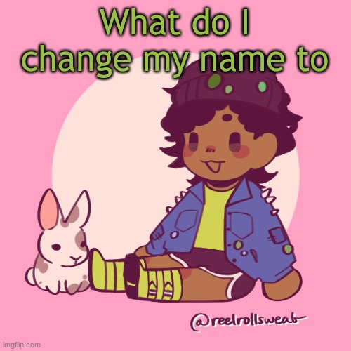 Silly_Dip | What do I change my name to | image tagged in silly_dip | made w/ Imgflip meme maker