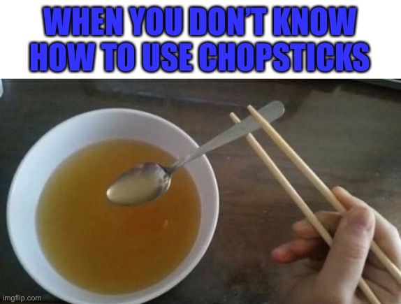 I got used a spoon instead | WHEN YOU DON’T KNOW HOW TO USE CHOPSTICKS | image tagged in chopsticks | made w/ Imgflip meme maker