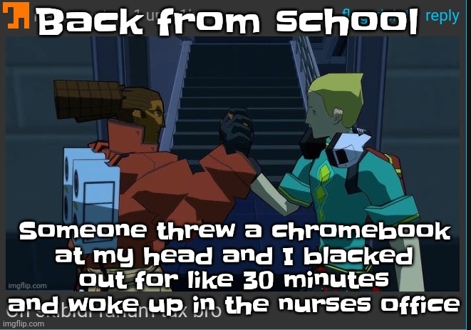 Penpineappleapplepen | Back from school; Someone threw a chromebook at my head and I blacked out for like 30 minutes and woke up in the nurses office | image tagged in on skibidi fanum tax bro | made w/ Imgflip meme maker