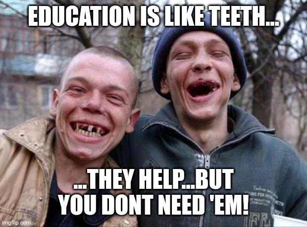 No teeth | EDUCATION IS LIKE TEETH... ...THEY HELP...BUT YOU DONT NEED 'EM! | image tagged in no teeth | made w/ Imgflip meme maker