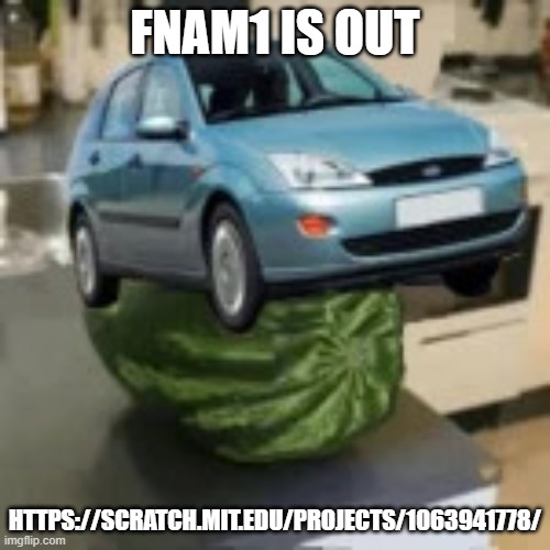 FocusMelon | FNAM1 IS OUT; HTTPS://SCRATCH.MIT.EDU/PROJECTS/1063941778/ | image tagged in focusmelon | made w/ Imgflip meme maker