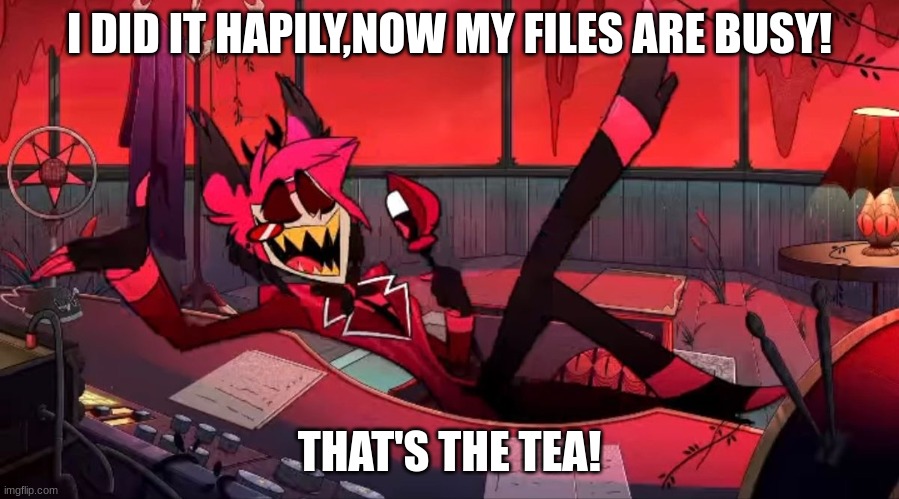 Make sure when you send this, you also send the "Here's the sugar on the cream, He asked me to steal your meme!" | I DID IT HAPILY,NOW MY FILES ARE BUSY! THAT'S THE TEA! | image tagged in kicked back alastor | made w/ Imgflip meme maker