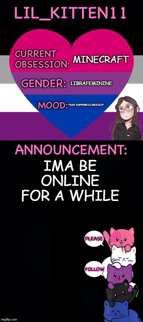 Lil_kitten11's announcement temp | MINECRAFT; LIBRAFEMININE; *GAY HAPPINESS NOISES*; IMA BE ONLINE FOR A WHILE | image tagged in lil_kitten11's announcement temp | made w/ Imgflip meme maker