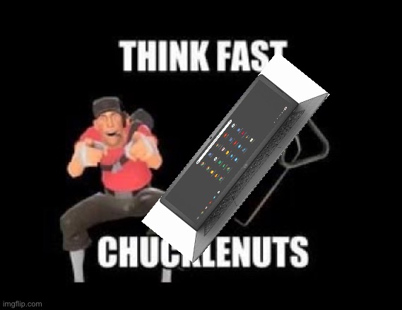 THINK FAST CHUCKLENUTS | image tagged in think fast chucklenuts | made w/ Imgflip meme maker