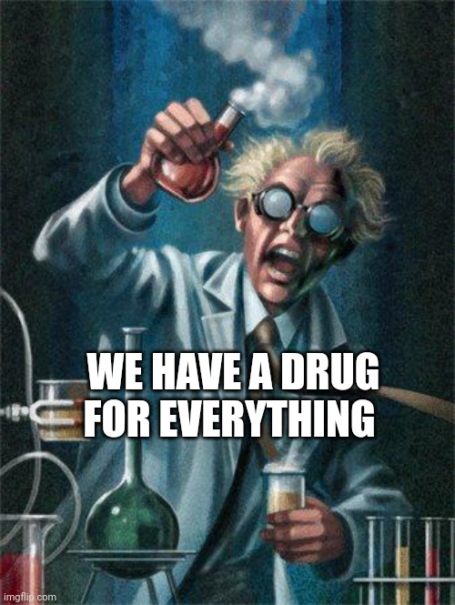 Mad Scientist | WE HAVE A DRUG FOR EVERYTHING | image tagged in mad scientist | made w/ Imgflip meme maker