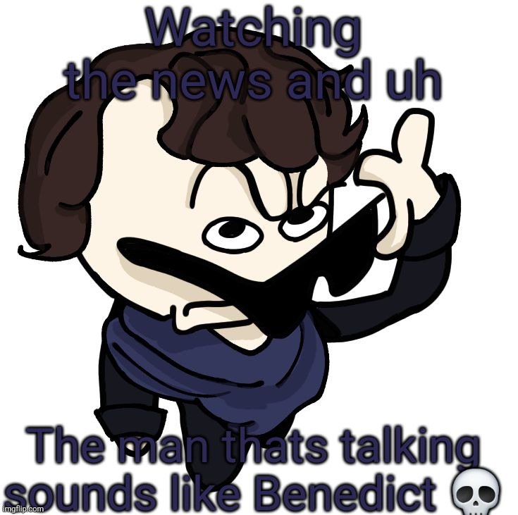 Sherlock | Watching the news and uh; The man thats talking sounds like Benedict 💀 | image tagged in sherlock | made w/ Imgflip meme maker