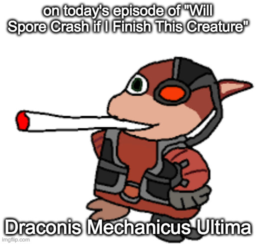 (spoiler alert: it did :C) | on today's episode of "Will Spore Crash if I Finish This Creature"; Draconis Mechanicus Ultima | image tagged in grox with a fat blunt | made w/ Imgflip meme maker