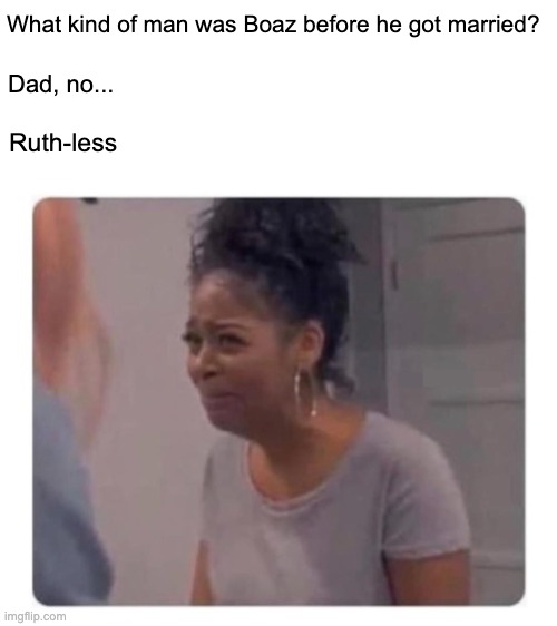 Boaz was Ruthless | What kind of man was Boaz before he got married? Dad, no... Ruth-less | image tagged in christian,christianity,christian memes | made w/ Imgflip meme maker