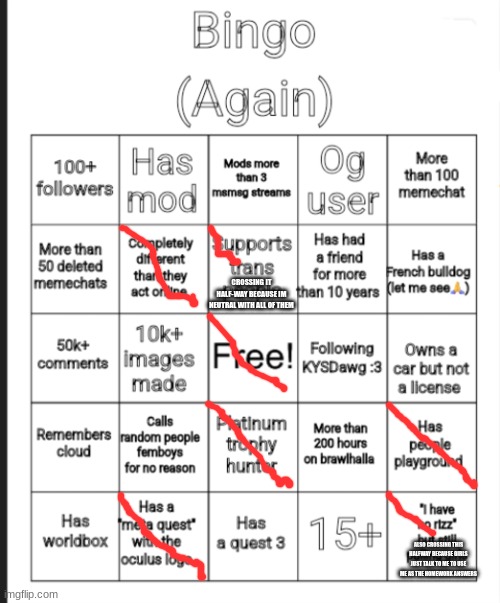 image description: | CROSSING IT HALF-WAY BECAUSE IM NEUTRAL WITH ALL OF THEM; ALSO CROSSING THIS HALFWAY BECAUSE GIRLS JUST TALK TO ME TO USE ME AS THE HOMEWORK ANSWERS | image tagged in updated bingo | made w/ Imgflip meme maker