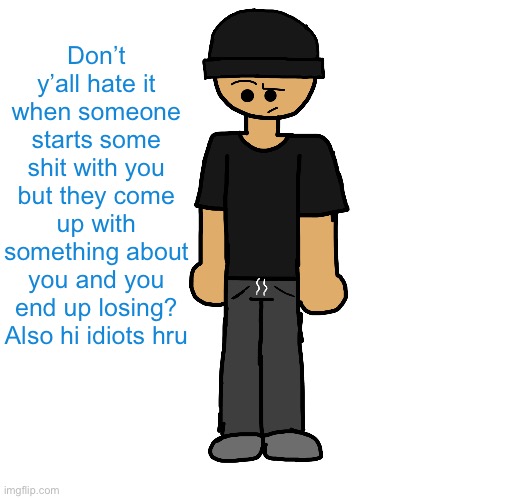 Wowzers another attempt on ibisPaint I’m fucking dogshit | Don’t y’all hate it when someone starts some shit with you but they come up with something about you and you end up losing? Also hi idiots hru | image tagged in wowzers another attempt on ibispaint i m fucking dogshit | made w/ Imgflip meme maker