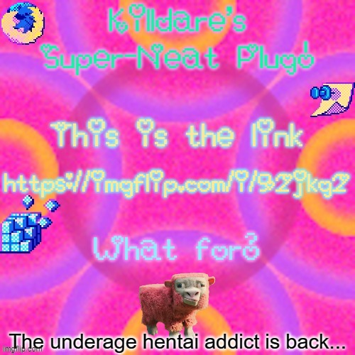 Killdare plug temp | https://imgflip.com/i/92jkg2; The underage hentai addict is back... | image tagged in killdare plug temp | made w/ Imgflip meme maker