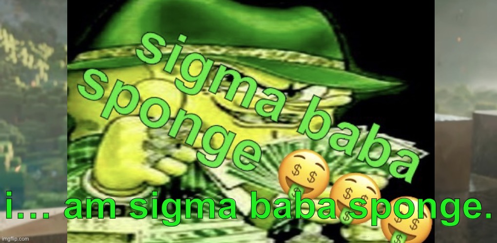 10 upvotes for this to be a template | i… am sigma baba sponge. | image tagged in i am x | made w/ Imgflip meme maker