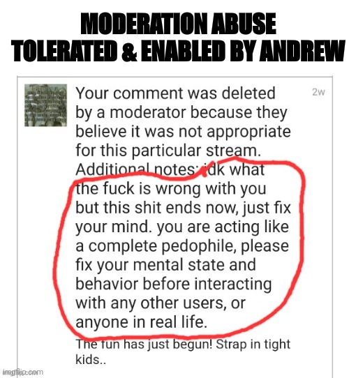 Moderation Abuse Tolerated and Enabled By Andrew | MODERATION ABUSE TOLERATED & ENABLED BY ANDREW | image tagged in moderation abuse tolerated and enabled by andrew | made w/ Imgflip meme maker